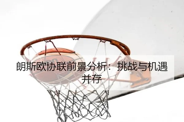 朗斯欧协联前景分析：挑战与机遇并存