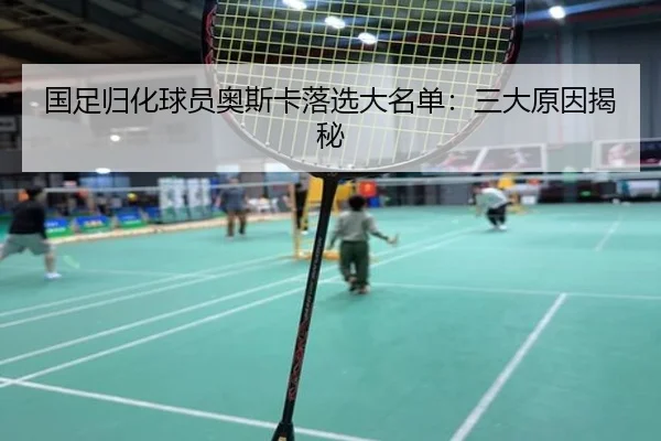 国足归化球员奥斯卡落选大名单：三大原因揭秘